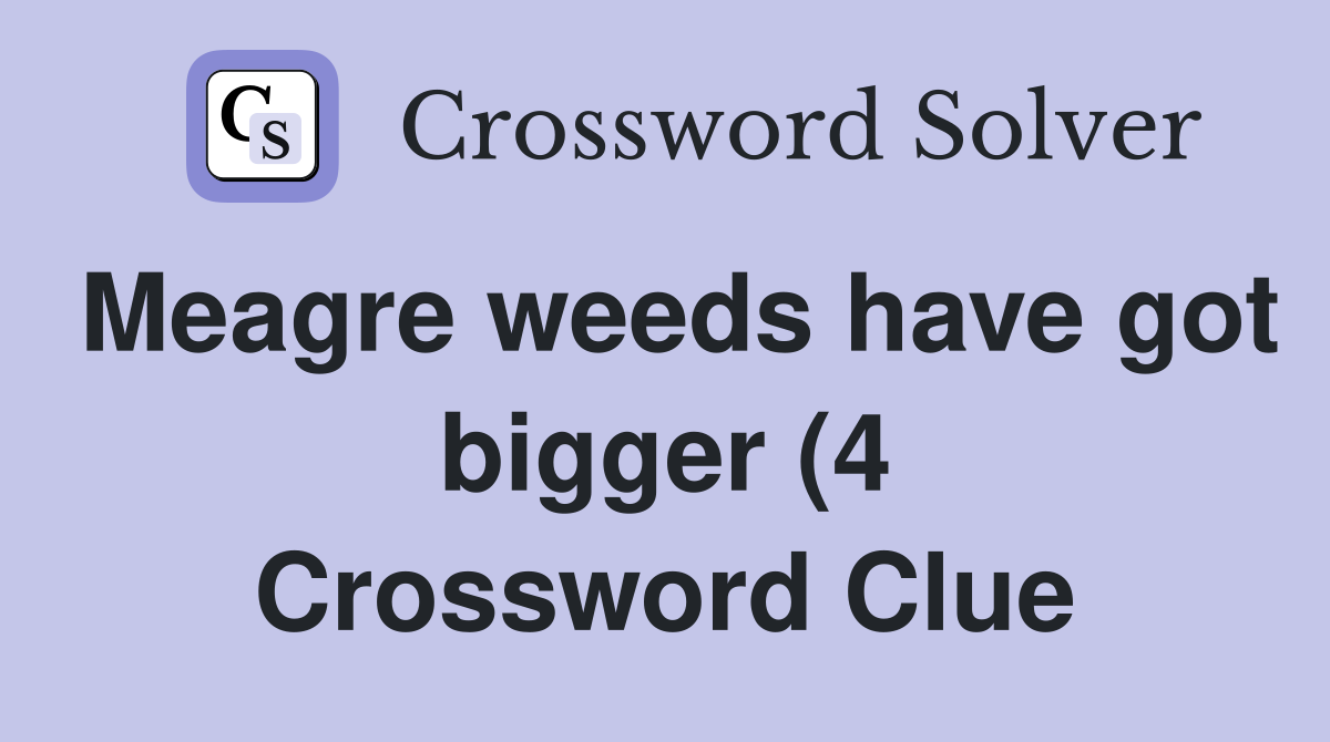 Meagre weeds have got bigger (4) Crossword Clue Answers Crossword Meagre weeds have got bigger (4) Crossword Clue Answers Crossword